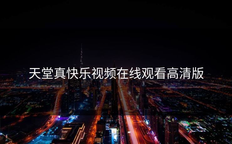 天堂真快乐视频在线观看高清版