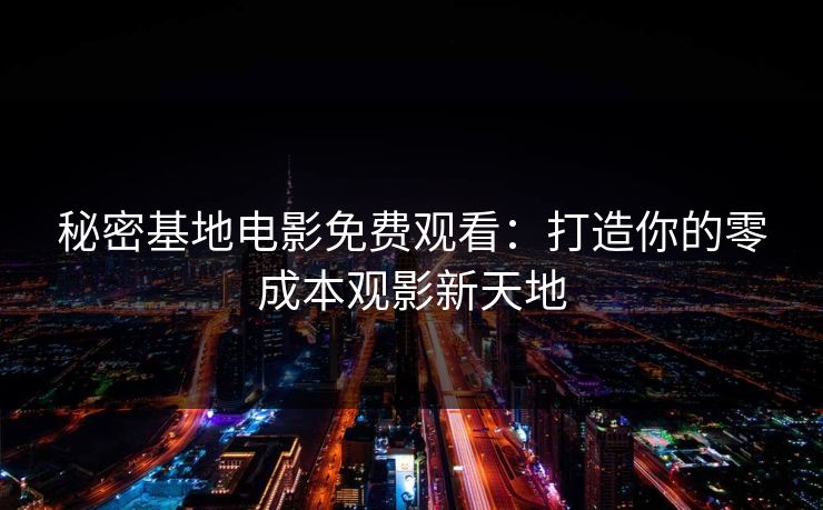 秘密基地电影免费观看：打造你的零成本观影新天地