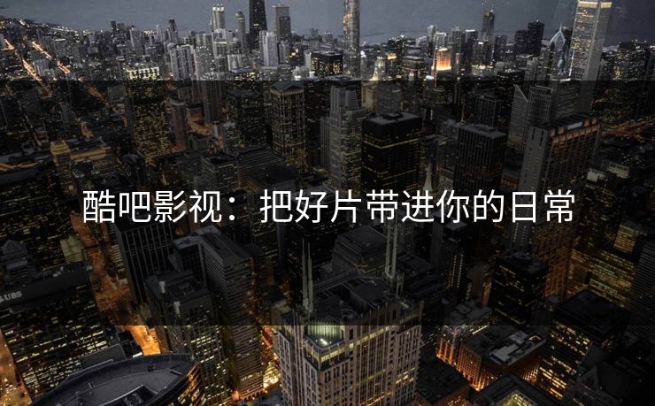 酷吧影视：把好片带进你的日常