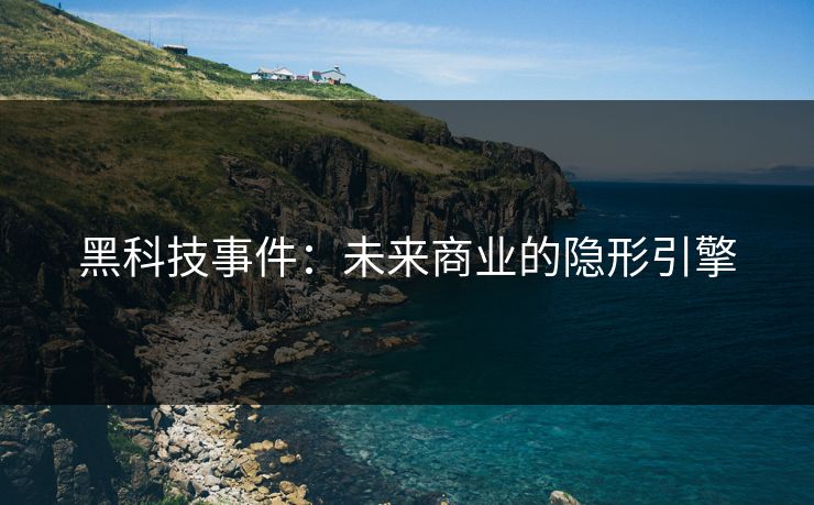 黑科技事件：未来商业的隐形引擎