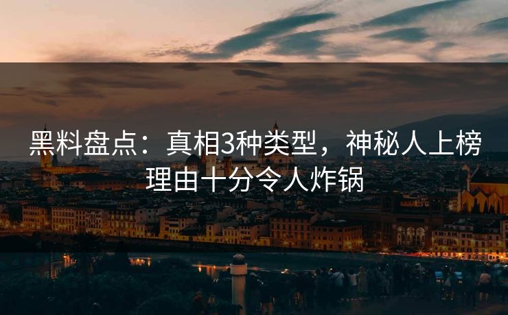 黑料盘点：真相3种类型，神秘人上榜理由十分令人炸锅