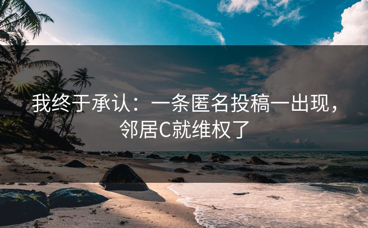 我终于承认：一条匿名投稿一出现，邻居C就维权了