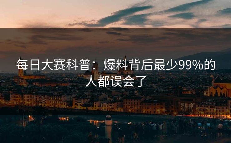 每日大赛科普：爆料背后最少99%的人都误会了