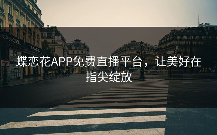 蝶恋花APP免费直播平台,让美好在指尖绽放 蝶恋花APP免费直播平台,让美好在指尖绽放