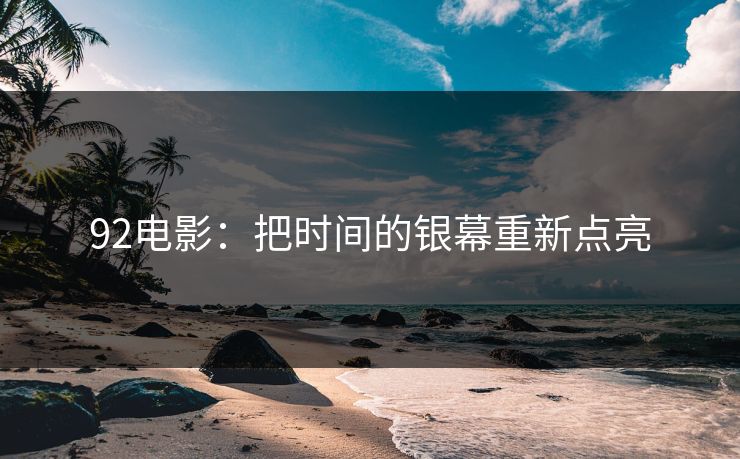 92电影：把时间的银幕重新点亮