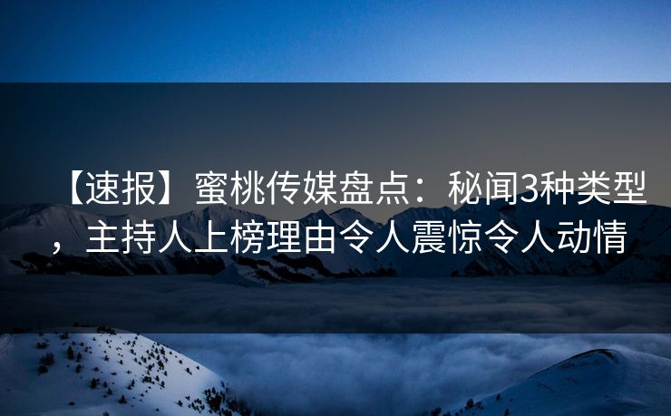 【速报】蜜桃传媒盘点:秘闻3种类型,主持人上榜理由令人震惊令人动情 【速报】蜜桃传媒盘点:秘闻3种类型,主持人上榜理由令人震惊令人动情