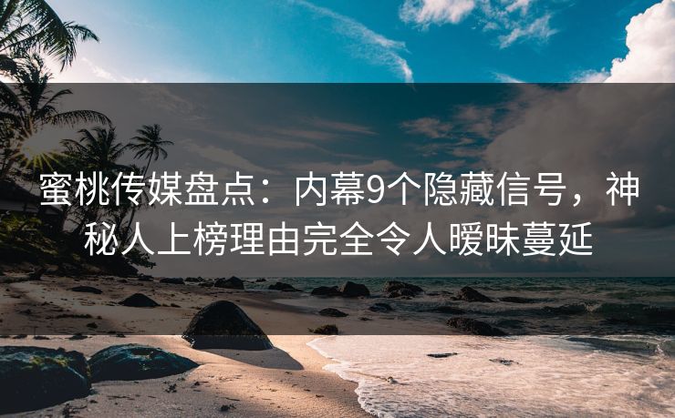 蜜桃传媒盘点:内幕9个隐藏信号,神秘人上榜理由完全令人暧昧蔓延 蜜桃传媒盘点:内幕9个隐藏信号,神秘人上榜理由完全令人暧昧蔓延